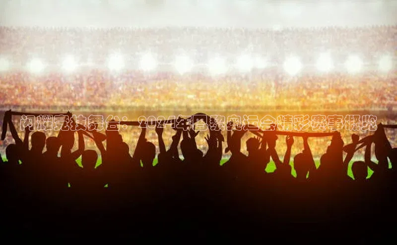 闪耀竞技舞台：2024年巴黎奥运会精彩赛事概览