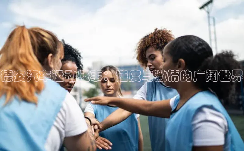 德安汽车运动盛事：速度与激情的广阔世界