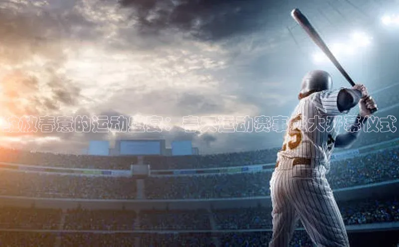 绽放春意的运动盛宴：春天运动赛事盛大开幕仪式