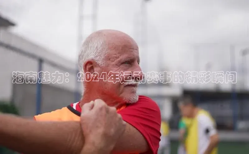 海南魅力：2024年运动赛事的精彩瞬间