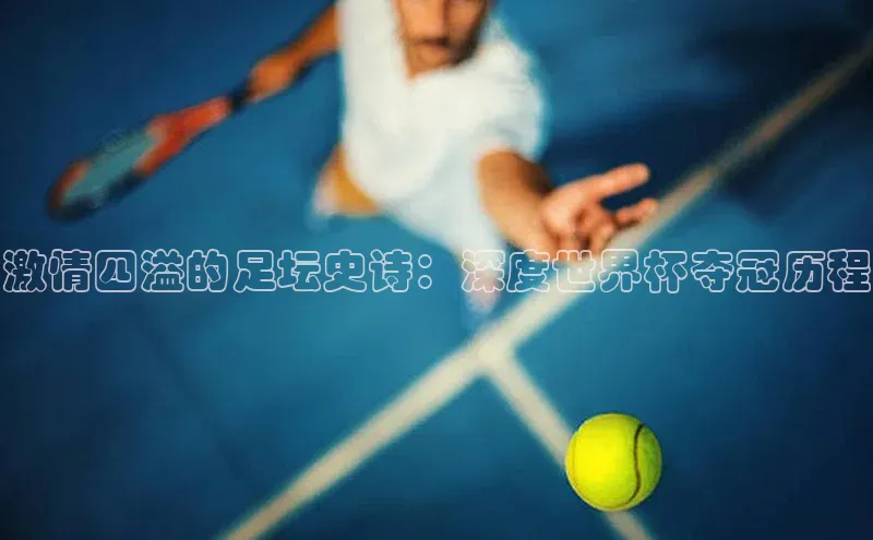 激情四溢的足坛史诗：深度世界杯夺冠历程