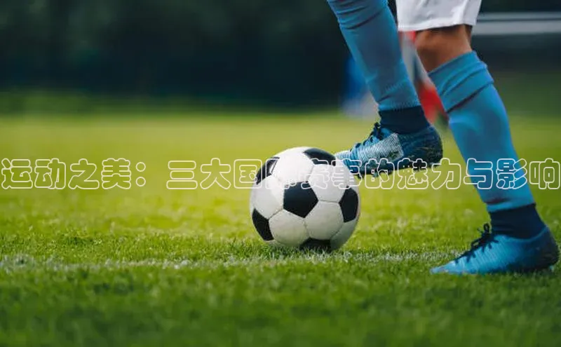 运动之美：三大国际赛事的魅力与影响