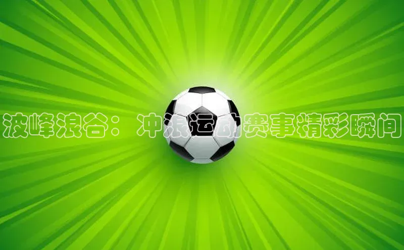 波峰浪谷：冲浪运动赛事精彩瞬间