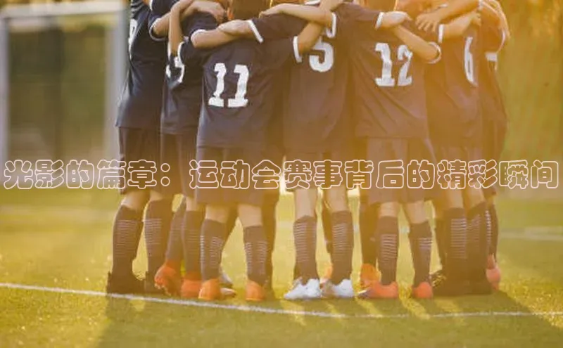 光影的篇章：运动会赛事背后的精彩瞬间